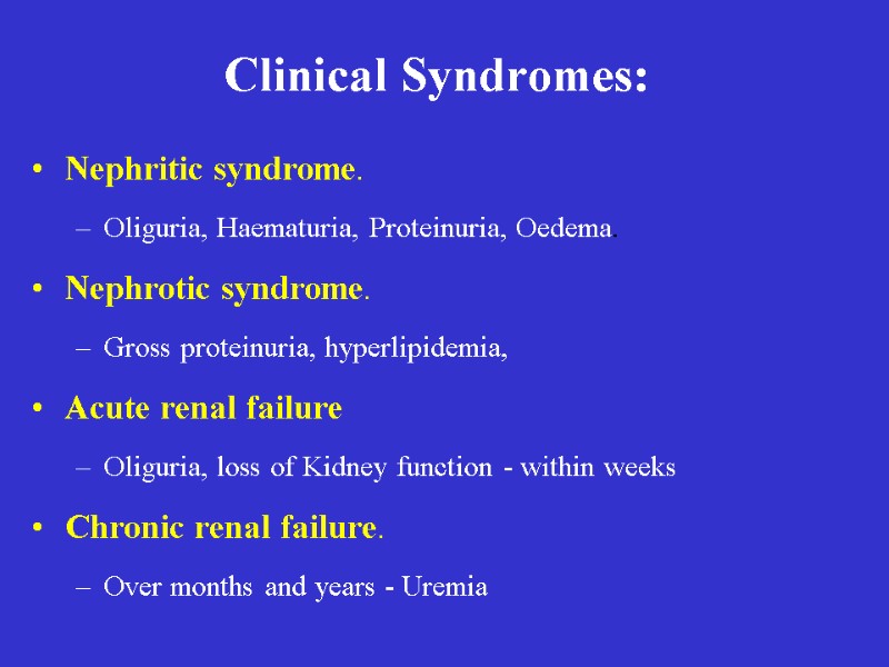 Clinical Syndromes: Nephritic syndrome. Oliguria, Haematuria, Proteinuria, Oedema. Nephrotic syndrome. Gross proteinuria, hyperlipidemia, 